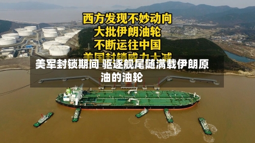 美军封锁期间 驱逐舰尾随满载伊朗原油的油轮-第3张图片