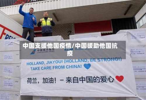 中国支援他国疫情/中国援助他国抗疫-第2张图片