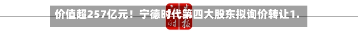 价值超257亿元！宁德时代第四大股东拟询价转让1.27%股份