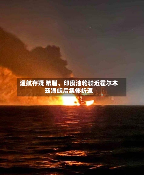 通航存疑 希腊、印度油轮驶近霍尔木兹海峡后集体折返-第3张图片