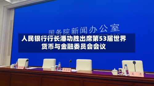 人民银行行长潘功胜出席第53届世界货币与金融委员会会议-第3张图片