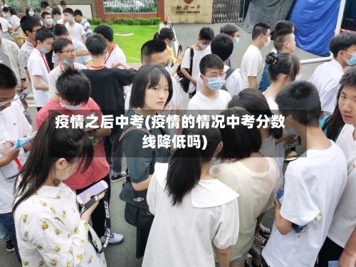 疫情之后中考(疫情的情况中考分数线降低吗)