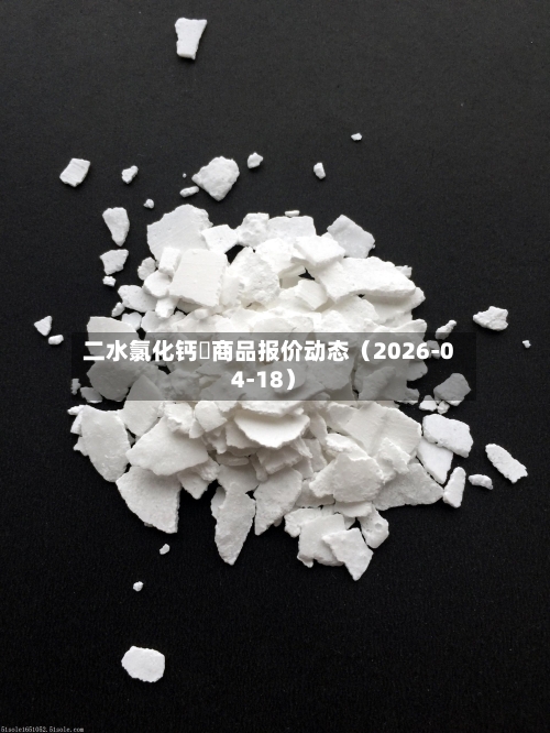 二水氯化钙	商品报价动态（2026-04-18）