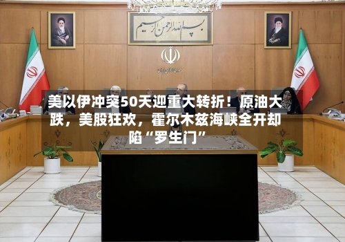 美以伊冲突50天迎重大转折！原油大跌，美股狂欢，霍尔木兹海峡全开却陷“罗生门”