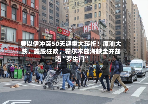美以伊冲突50天迎重大转折！原油大跌，美股狂欢	，霍尔木兹海峡全开却陷“罗生门	”-第2张图片