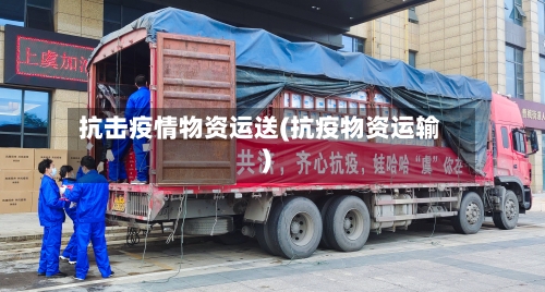 抗击疫情物资运送(抗疫物资运输)-第3张图片