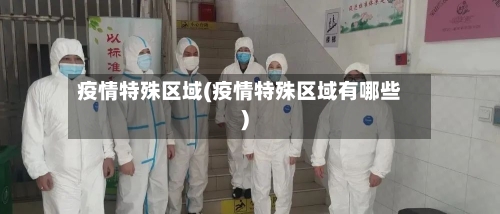 疫情特殊区域(疫情特殊区域有哪些)-第2张图片