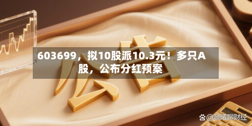 603699，拟10股派10.3元！多只A股	，公布分红预案-第2张图片