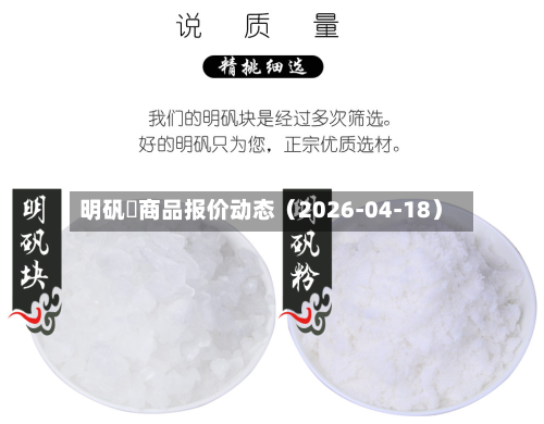 明矾	商品报价动态（2026-04-18）-第3张图片