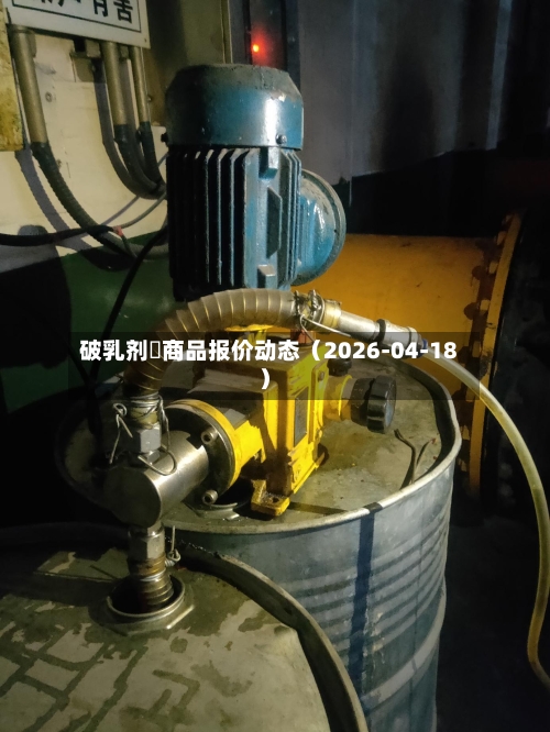 破乳剂	商品报价动态（2026-04-18）-第2张图片