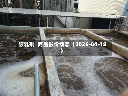 破乳剂	商品报价动态（2026-04-18）