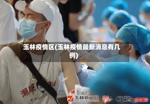 玉林疫情区(玉林疫情最新消息有几例)-第2张图片
