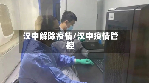 汉中解除疫情/汉中疫情管控