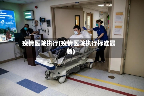 疫情医院执行(疫情医院执行标准最新)-第3张图片