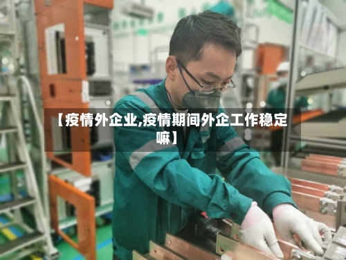【疫情外企业,疫情期间外企工作稳定嘛】