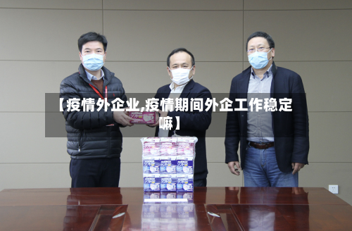 【疫情外企业,疫情期间外企工作稳定嘛】-第2张图片