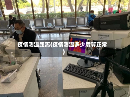 疫情测温距离(疫情测温多少度算正常)