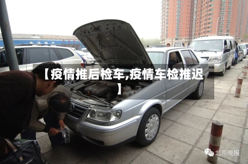【疫情推后检车,疫情车检推迟】-第3张图片
