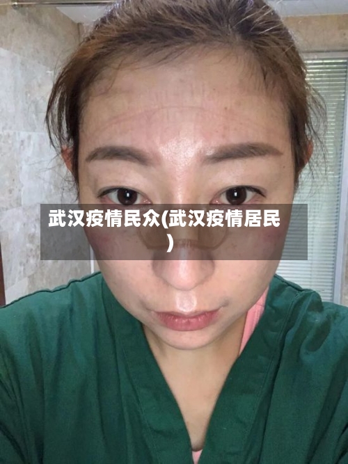 武汉疫情民众(武汉疫情居民)-第2张图片