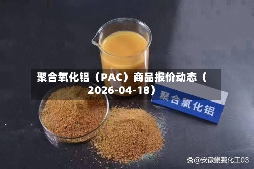 聚合氧化铝（PAC）商品报价动态（2026-04-18）-第2张图片
