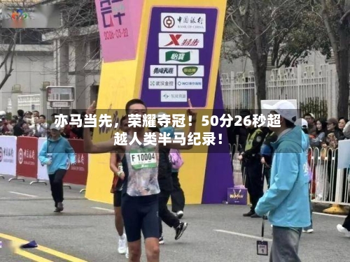 亦马当先，荣耀夺冠！50分26秒超越人类半马纪录！