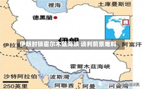 伊朗封锁霍尔木兹海峡 谈判前景难料-第3张图片