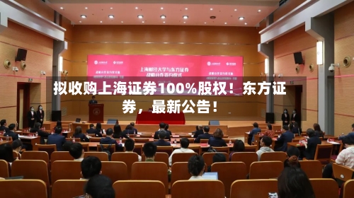 拟收购上海证券100%股权！东方证券，最新公告！