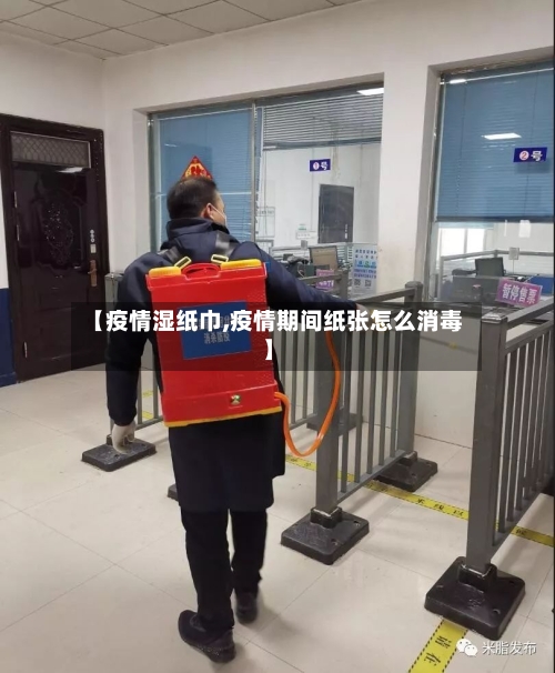 【疫情湿纸巾,疫情期间纸张怎么消毒】-第2张图片