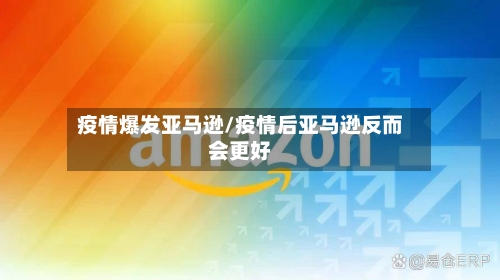 疫情爆发亚马逊/疫情后亚马逊反而会更好