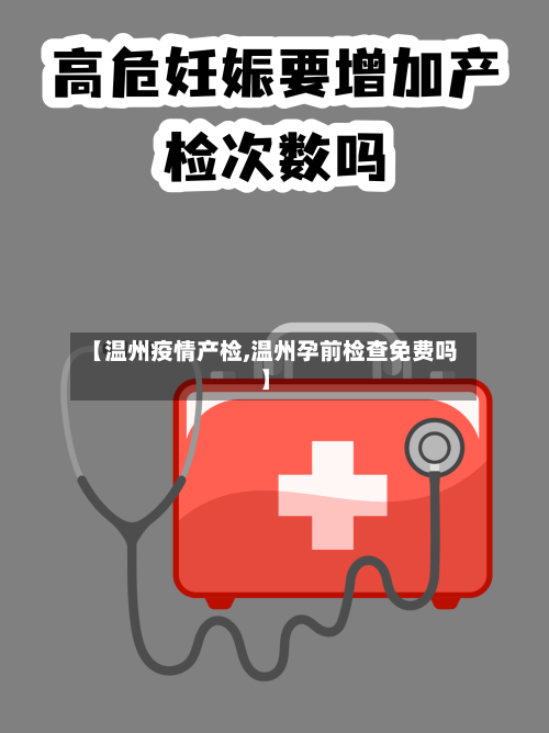 【温州疫情产检,温州孕前检查免费吗】-第2张图片