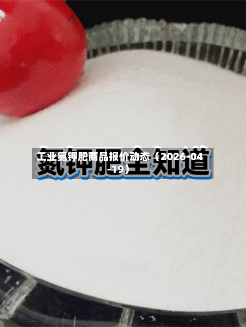 工业氮钾肥商品报价动态（2026-04-19）-第2张图片