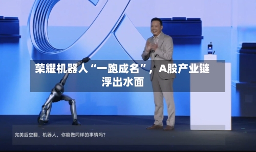 荣耀机器人“一跑成名”	，A股产业链浮出水面-第2张图片