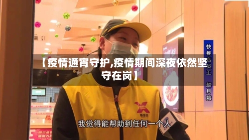 【疫情通宵守护,疫情期间深夜依然坚守在岗】-第2张图片