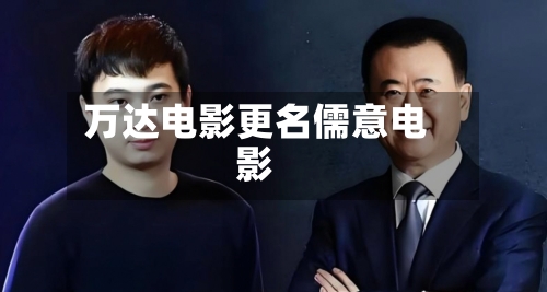 万达电影更名儒意电影