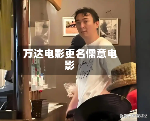 万达电影更名儒意电影-第3张图片