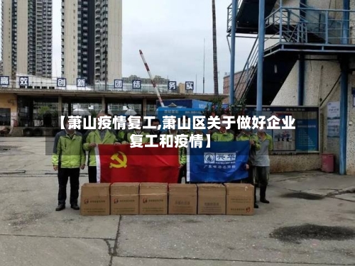 【萧山疫情复工,萧山区关于做好企业复工和疫情】-第3张图片