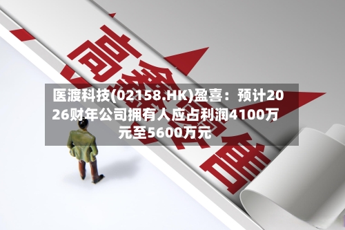 医渡科技(02158.HK)盈喜：预计2026财年公司拥有人应占利润4100万元至5600万元-第2张图片