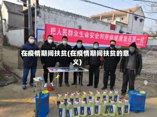 在疫情期间扶贫(在疫情期间扶贫的意义)