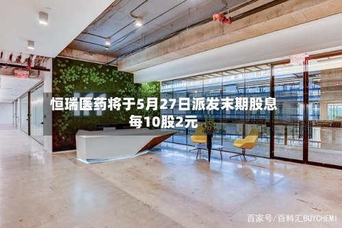 恒瑞医药将于5月27日派发末期股息每10股2元