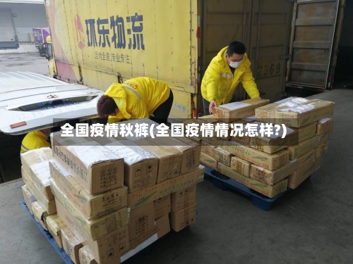 全国疫情秋裤(全国疫情情况怎样?)