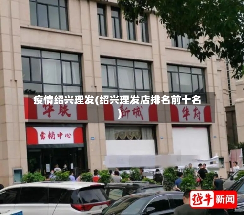 疫情绍兴理发(绍兴理发店排名前十名)