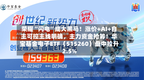 荣耀“闪电	”成大黑马！涨价+AI+自主可控主线明确	，主力资金抢筹！华宝基金电子ETF（515260）盘中拉升2.5%-第2张图片