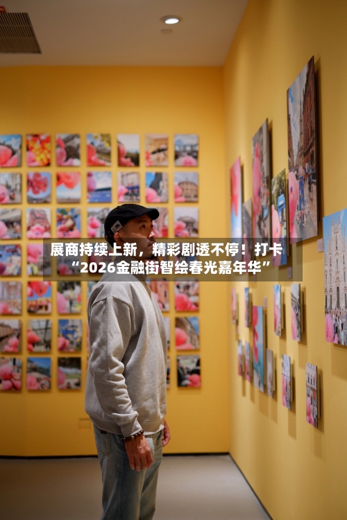 展商持续上新	，精彩剧透不停！打卡“2026金融街智绘春光嘉年华”-第2张图片