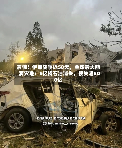 震惊！伊朗战争近50天，全球最大能源灾难：5亿桶石油消失	，损失超500亿-第2张图片