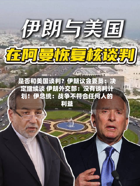 是否和美国谈判？伊朗议会要员：决定继续谈 伊朗外交部：没有谈判计划！伊总统：战争不符合任何人的利益