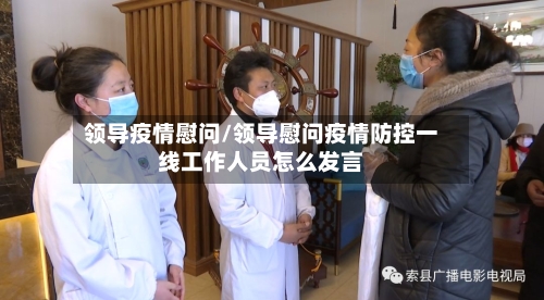 领导疫情慰问/领导慰问疫情防控一线工作人员怎么发言-第2张图片