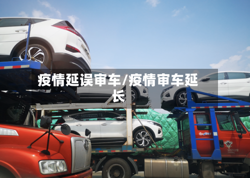 疫情延误审车/疫情审车延长-第2张图片