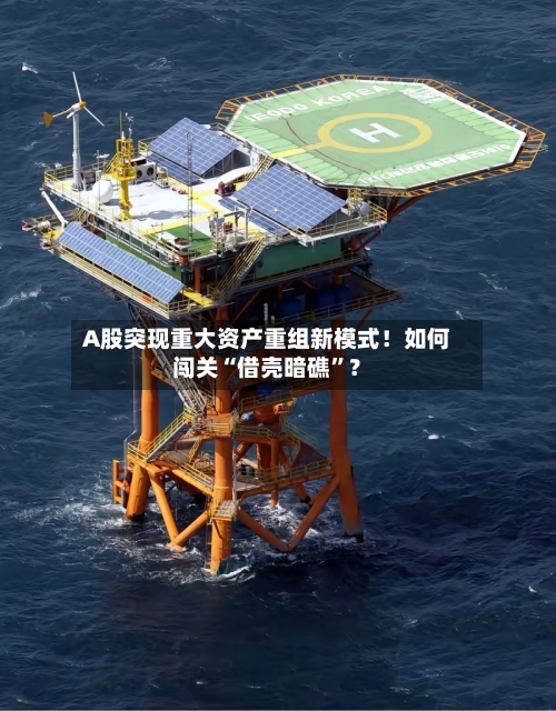 A股突现重大资产重组新模式！如何闯关“借壳暗礁”？