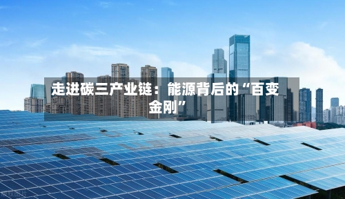走进碳三产业链：能源背后的“百变金刚	”-第2张图片