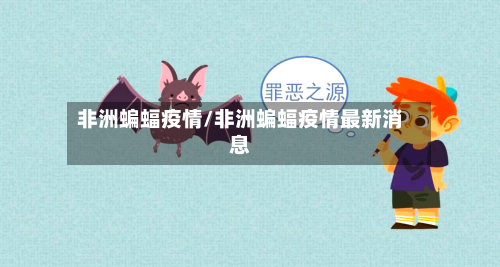 非洲蝙蝠疫情/非洲蝙蝠疫情最新消息-第2张图片